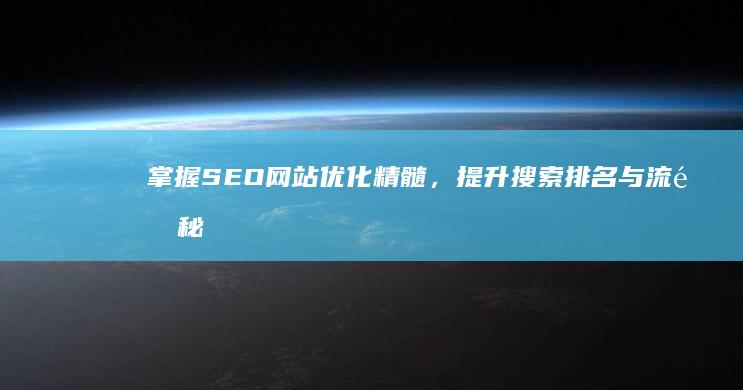 掌握SEO网站优化精髓，提升搜索排名与流量秘诀