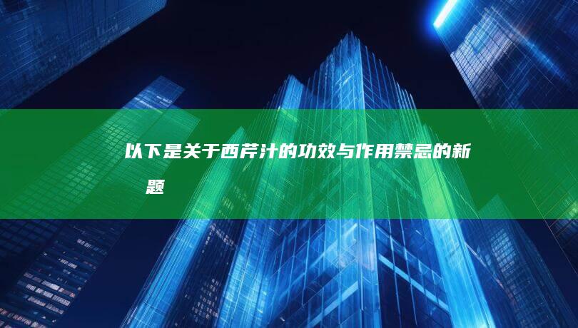 以下是关于“西芹汁的功效与作用禁忌”的新标题建议：